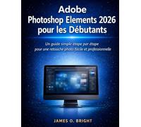 Adobe Photoshop Elements 2026 pour les Débutants: Un guide simple étape par étape pour une retouche photo facile et professionnelle