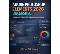 ADOBE PHOTOSHOP ELEMENTS 2026 UNLEASHED: Effortless Edits, Creative Tools, and Pro Results for Everyone