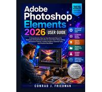 Adobe Photoshop Elements 2026 User Guide: A Comprehensive Step-by-Step Illustrated Manual for Beginners and Experienced Users to Learn Smart Photo ... Essential Tools, and Practical Workflows
