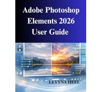 Adobe Photoshop Elements 2026 User Guide: A Practical Manual for Photo Editing