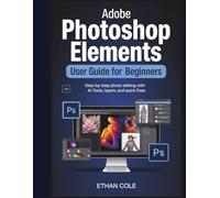 Adobe Photoshop Elements 2026 User Guide for Beginners: Step-by-Step Photo Editing with AI Tools,Layers,and Quick Fixes