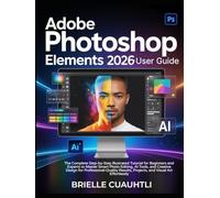 Adobe Photoshop Elements 2026 User Guide: The Complete Step-by-Step Illustrated Tutorial for Beginners & Experts to Master Smart Photo Editing, AI ... Results, Projects, & Visual Art Effortlessly
