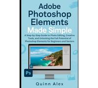 Adobe Photoshop Elements Made Simple: A Step-by-Step Guide to Photo Editing, Creative Tools, and Unlocking the Full Potential of Photoshop Elements for Beginners and Seniors (Graphic tools guide)