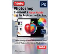 Adobe Photoshop Elements User Guide 2026: Friendly guidance for editing photos, enhancing clarity, using layers, fixing issues, creating graphics, and ... polished results without stress or confusion.