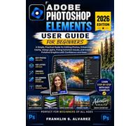 Adobe Photoshop Elements User Guide: A Simple, Practical Guide for Editing Photos, Enhancing Clarity, Using Layers, Fixing Common Issues, and Creating Polished Graphics with Confidence and Ease.