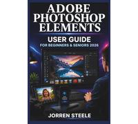 ADOBE PHOTOSHOP ELEMENTS User Guide for Beginners & Seniors 2026: A practical companion for editing photos, enhancing images, organising collections, and building confidence with creative tools Jorren