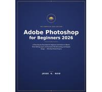 Adobe Photoshop for Beginners 2026: A Clear, Step-by-Step Guide for Beginners and Seniors to Master Photo Editing, Layers, AI Generative Fill, Retouching, and Graphic Design - With Real-World Projects
