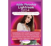 Adobe Photoshop Lightroom 2024 for Beginners & Prof. Users: Unlocking a full range of Possibilities to Enhance Your Photo Editing Skill and Discover a new realm of Potential using Lightroom 2024