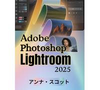 Adobe Photoshop Lightroom 2025: 写真編集、整理、クリエイティブワークフローをプロのようにマスターするための完全なステップバイステップのユーザーガイド