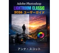 Adobe Photoshop Lightroom Classic 2026 ユーザーガイド: 写真編集、レタッチ、デジタルデザインをプロのようにマスターするための完全なステップバイステップのユーザーガイド