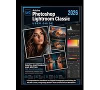 Adobe Photoshop Lightroom Classic 2026 User Guide: A Comprehensive Handbook on Digital Photography and Editing for All Skill Levels, Integrating Modern Tools and Advanced Workflows