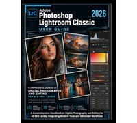 Adobe Photoshop Lightroom Classic 2026 User Guide: A Comprehensive Handbook on Digital Photography and Editing for All Skill Levels, Integrating Modern Tools and Advanced Workflows