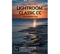 Adobe Photoshop Lightroom Classic CC - The Missing FAQ (Version 7/2018 Release): Real Answers to Real Questions Asked by Lightroom Users (Adobe ... to Real Questions Asked By Lightroom Users)