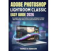 Adobe Photoshop Lightroom Classic Easy Guide 2026: The complete step by step Handbook for Seniors and Beginners to Master Digital Photography Editing and with Essential Workflow Tips and Tricks