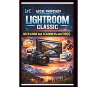 Adobe Photoshop Lightroom Classic User Guide For Beginners And Pros: Step-by-step manual to mastering photo editing with advanced tools seamless ... and time saving Techniques. (Tech Made Easy)