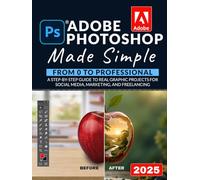 Adobe Photoshop Made Simple: From 0 to Professional | A Step-by-Step Guide to Real Graphic Projects for Social Media, Marketing, and Freelancing