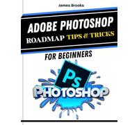 ADOBE PHOTOSHOP ROADMAP TIPS & TRICKS FOR BEGINNERS: Quick And Easy To Follow Guide For Maximum Productivity, Creative Designs and Photo Editing Using Updated Tools (TECH MADE EASY 2026)