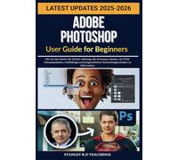 ADOBE PHOTOSHOP USER GUIDE FOR BEGINNERS 2025: Hier ist eine Schritt-für-Schritt-Anleitung, die Sie kennen müssen, um PS für Fotomanipulation, ... beherrschen (The Adobian Guide for Beginners)