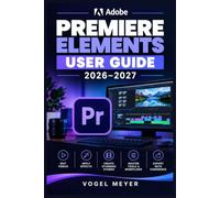 ADOBE PREMIERE ELEMENTS USER GUIDE 2026-2027: Schritt für Schritt zu sicherer Videobearbeitung, kreativen Effekten, intelligenten Workflows und professionell wirkenden Projekten