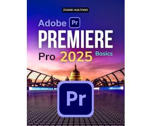 Adobe Premiere Pro 2025 Basics: Master The Art Of Video Editing With Practical Techniques Professional Workflows And Creative Tools To Bring Your Visual Storytelling To Life