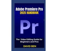 Adobe Premiere Pro 2025 Handbook: The Video Editing Guide for Beginners and Pros