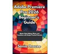 Adobe Premiere Pro 2026 Beginner’s Guide: Master Video Editing, Effects, and Transitions with Simple, Practical Tutorials