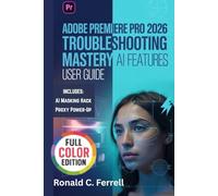 Adobe Premiere Pro 2026 Troubleshooting Mastery User Guide: The Ultimate Step-by-Step Handbook to Fixing Crashes, Boosting Performance, Mastering AI ... Editing Workflows for Beginners to Experts
