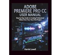 Adobe Premiere Pro CC User manual: Step-by-Step Guide to Creating Professional Videos from Your Very First Project (Tach Whisperer Guides)