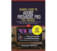 Adobe Premiere Pro For Senior Citizens (2021 Release): A Quick Reference Course to Creating, Editing and Improving on Videos Professionally Using Adobe Premiere Pro
