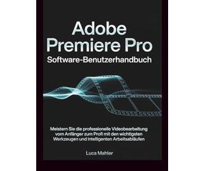 Adobe Premiere Pro Software-Benutzerhandbuch: Meistern Sie die professionelle Videobearbeitung vom Anfänger zum Profi mit den wichtigsten Werkzeugen ... Arbeitsabläufen. (The Video Editor Blueprint)