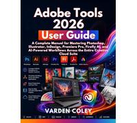 Adobe Tools 2026 User Guide: A Complete Manual for Mastering Photoshop, Illustrator, InDesign, Premiere Pro, Firefly AI, and AI-Powered Workflows Across the Entire Creative Cloud Suite