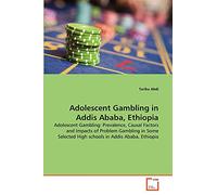 Adolescent Gambling in Addis Ababa, Ethiopia: Adolescent Gambling: Prevalence, Causal Factors and Impacts of Problem Gambling in Some Selected High schools in Addis Ababa, Ethiopia