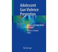 Adolescent Gun Violence Prevention : Clinical and Public Health Solutions