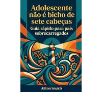 Adolescente não é bicho de sete cabeças: Guia rápido para pais sobrecarregados