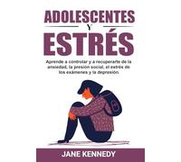 Adolescentes y estrés: Aprende a controlar y a recuperarte de la ansiedad, la presión social, el estrés de los exámenes y la depresión.