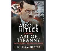 Adolf Hitler and the Art of Tyranny: Nazi Germany’s Infamous Leader