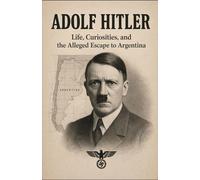 Adolf Hitler, Life, Curiosities, and the Alleged Escape to Argentina