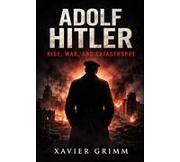 Adolf Hitler: Rise, War, and Catastrophe: The Definitive Biography of the Man Who Shaped the 20th Century and the Holocaust (The Dark Century Chronicles)