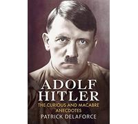 Adolf Hitler: The Curious and Macabre Anecdotes