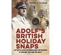 Adolf's British Holiday Snaps: Luftwaffe Aerial Reconnaissance Photographs of England, Scotland and Wal