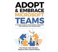 Adopt & Embrace Microsoft Teams: A manager's guide to communication, collaboration and coordination with Microsoft Teams