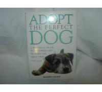 Adopt the Perfect Dog: A Practical Guide to Choosing and Training an Adult Dog