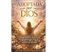 Adoptada por Dios: Sanidad del corazón, Transformación de tu Vida y aceptar a Dios como a un Padre.