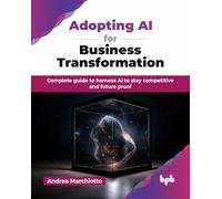 Adopting AI for Business Transformation: Complete guide to harness AI to stay competitive and future proof (English Edition)