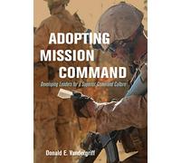 Adopting Mission Command: Developing Leaders for a Superior Command Culture (Association of the United States Army)