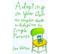Adopting on Your Own: The Complete Guide to Adoption for Single Parents