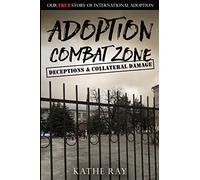Adoption Combat Zone: Deceptions and Collateral Damage: Our True Story of International Adoption