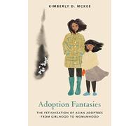 Adoption Fantasies: The Fetishization of Asian Adoptees from Girlhood to Womanhood (Formations: Adoption, Kinship, and Culture)