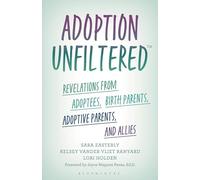 Adoption Unfiltered: Revelations from Adoptees, Birth Parents, Adoptive Parents, and Allies