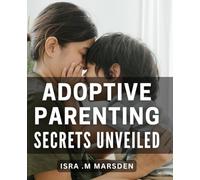 Adoptive Parenting Secrets Unveiled: Unlock the Hidden Strategies for Successful Adoption: Expert Guidance for Parents.